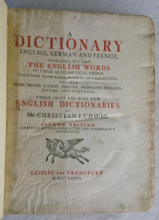 A DICTIONARY ENGLISH, GERMAN and FRENCH, Containing not only The English Words in Their Alphabetical Order, together with their several significations; but also their proper accent, phrases, figurative speeches, idioms, and proverbs, taken from the best new ENGLISH DICTIONARIE S