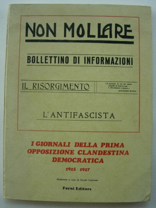 I GIORNALI DELLA PRIMA OPPOSIZIONE CLANDESTINA DEMOCRATICA 1925 - 1927 Non Mollare, Bollettino di Informazioni, Il Risorgimento, L'Antifascis ta.