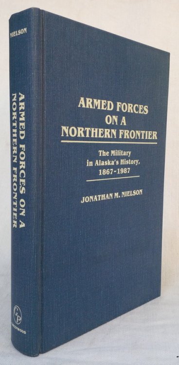 Image for ARMED FORCES ON A NORTHERN FRONTIER: The Military in Alaska's History, 1867-1987 ARMED FORCES ON A NORTHERN FRONTIER: The Military in Alaska's History, 1867-1987