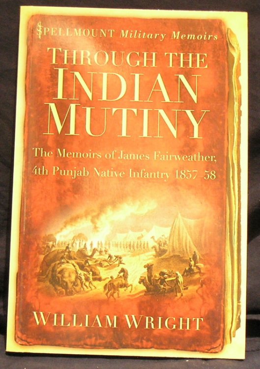 Through the Indian Mutiny: The Memoirs of James Fairweather, 4th Punjab Native Infantry 1857-58 (Spellmount Military Memoirs)