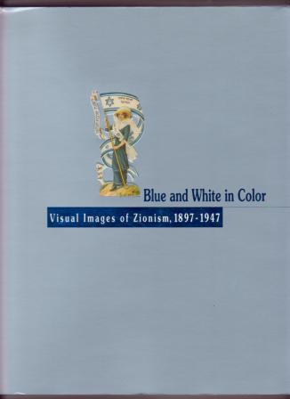 Image for Blue and White in Color: Visual Images of Zionism, 1897-1947 Blue and White in Color: Visual Images of Zionism, 1897-1947