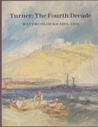 Image for Turner: The Fourth Decade - Watercolours 1820-1830 Turner: The Fourth Decade - Watercolours 1820-1830