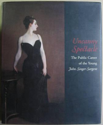 Uncanny Spectacle: The Public Career of the Young John Singer Sargent