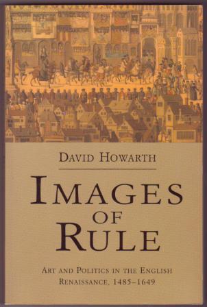 Image for Images of Rule: Art and Politics in the English Renaissance, 1485-1649 Images of Rule: Art and Politics in the English Renaissance, 1485-1649