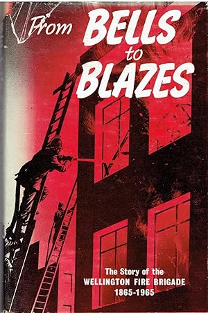 Image for From Bells to Blazes: The Story of the Wellington Fire Brigade 1865 - 1965 From Bells to Blazes: The Story of the Wellington Fire Brigade 1865 - 1965