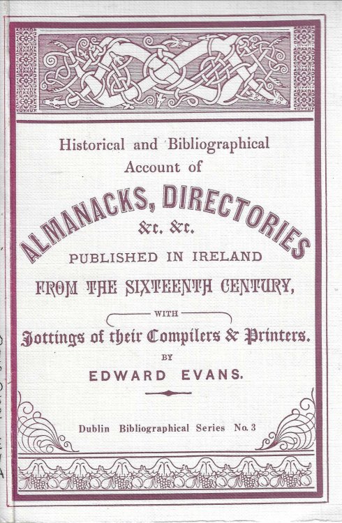 Historical and Bibliographical account of Almanacks, Directories etc., etc., Published in Ireland from the Sixteenth century: their rise, progress, and decay, with jottings of their compilers and printers. A work for the antiquary as well as the general reader