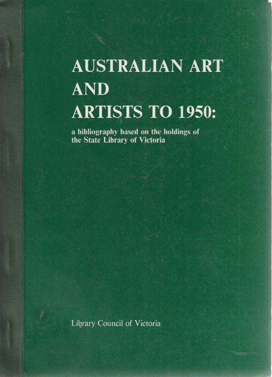 Australian Art And Artists To 1950: a bibliography based on the holdings of the State Library of Victoria.