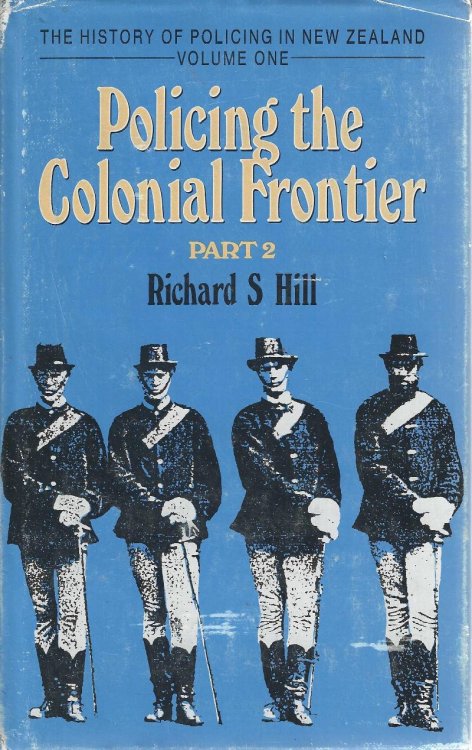 The History of Policing in New Zealand. Volume One, part 2: Policing the Colonial Frontier. The Theory and Practice of Coercive Social and Racial Control in New Zealand 1767-1867