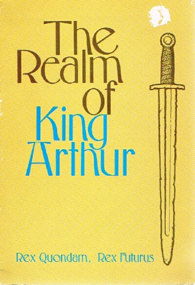 The Realm of King Arthur:. Rex Quondam, Rex Futurus