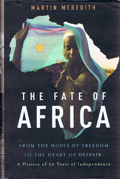 The Fate of Africa:. From the Hopes of Freedom to the Heart of Despair: A History of 50 Years of Independence