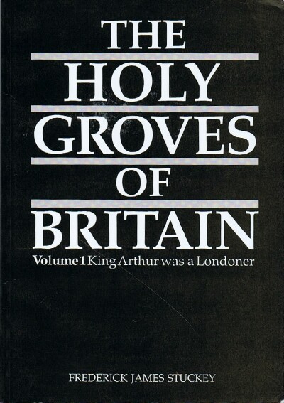 The Holy Groves of Britain: Volume 1: King Arthur was a Londoner