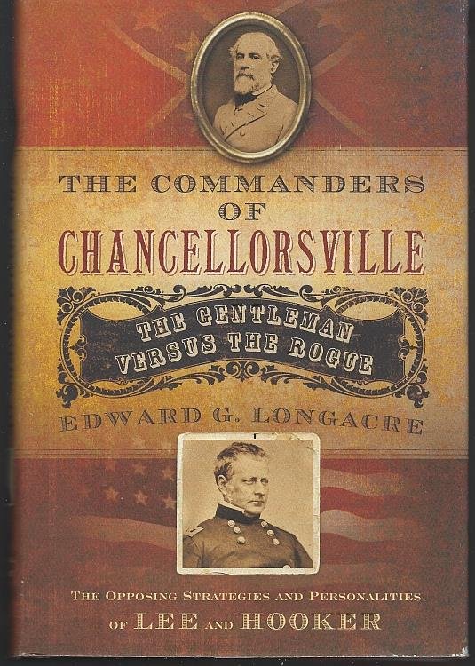 COMMANDERS OF CHANCELLORSVILLE The Gentleman Vs. the Rogue the Opposing Strategies and Personalities of Lee and Hooker.