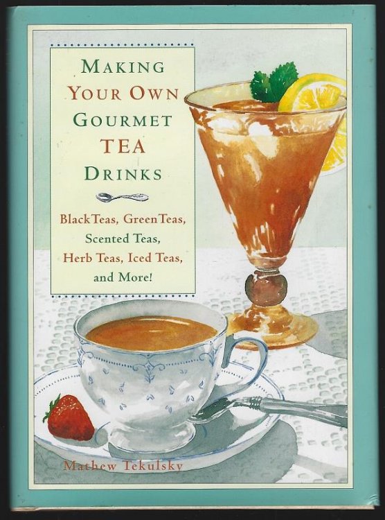 MAKING YOUR OWN GOURMET TEA DRINKS Black Teas, Green Teas, Scented Teas, Herb Teas, Iced Teas, and More