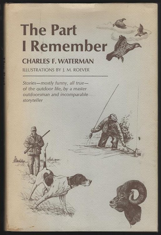PART I REMEMBER Stories Mostly Funny, all True, of the Outdoor Life, by a Master Outdoorsman and Incomparable Storyteller