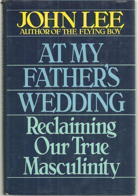 AT MY FATHER'S WEDDING Reclaiming Our True Masculinity