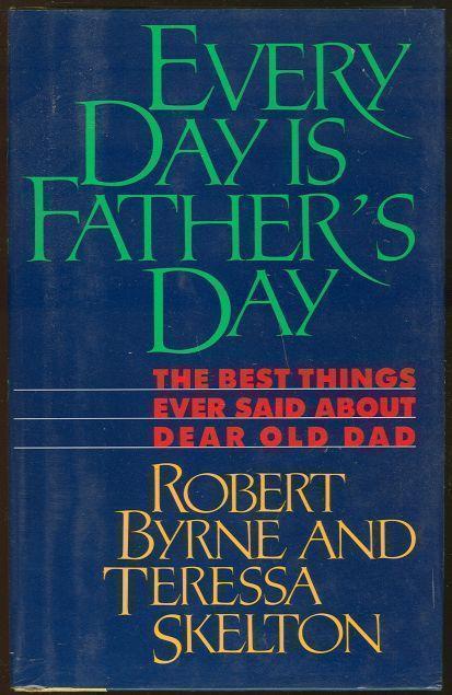 EVERY DAY IS FATHER'S DAY The Best Things Ever Said about Dear Old Dad
