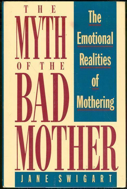 MYTH OF THE BAD MOTHER The Emotional Realities of Mothering