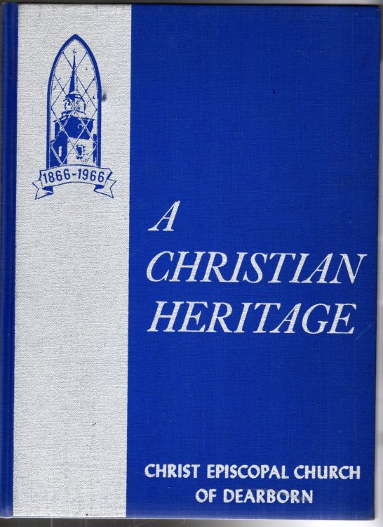 Christian Heritage, a : The Centennial History of Christ Episcopal Church of Dearborn, Diocese of Michigan, 1866-1966