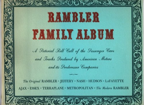 Rambler Family Album : A Pictorial Roll Call of the Passenger Cars and Trucks Produced by American Motors and its Predecessor Companies ; Rambler, Jeffery, Nash, Hudson