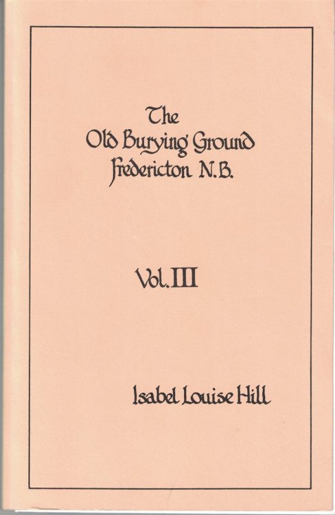 Image for The Old Burying Ground Fredericton N. B. (New Brunswick): Volume III The Old Burying Ground Fredericton N. B. (New Brunswick): Volume III