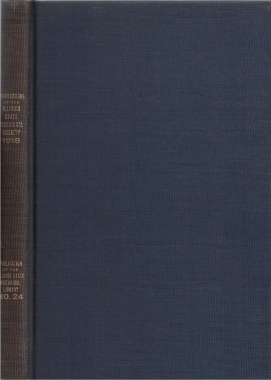 Image for Transactions of the Illinois State Historical Society for the Year 1918; The Centennial Meeting of the Society, April 17-18, 1918, and of the Nineteenth Annual Meeting of the Society, Springfield, Illinois, May 15, 1918 Publication Number Twenty-four of the Illinois State Historical Library Transactions of the Illinois State Historical Society for the Year 1918; The Centennial Meeting of the Society, April 17-18, 1918, and of the Nineteenth Annual Meeting of the Society, Springfield, Illinois, May 15, 1918 Publication Number Twenty-four of the Illinois State Historical Library