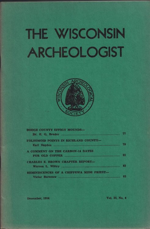 Image for The Wisconsin Archeologist, Volume 35, No. 4, December, 1954 (New Series): Dodge County Effigy Mounds / Folsomoid Points in Richland County / A Comment on the Carbon-14 Dates for Old Copper / Charles E. Brown Chapter Report / Reminiscences of a Chippewa Mide Priest The Wisconsin Archeologist, Volume 35, No. 4, December, 1954 (New Series): Dodge County Effigy Mounds / Folsomoid Points in Richland County / A Comment on the Carbon-14 Dates for Old Copper / Charles E. Brown Chapter Report / Reminiscences of a Chippewa Mide Priest