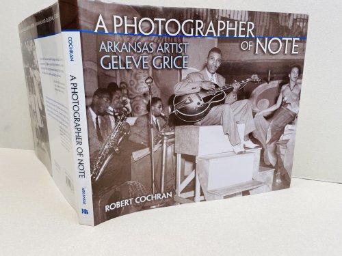 A PHOTOGRAPHER OF NOTE : Arkansas Artist Geleve Grice (Arkansas and Regional Studies)