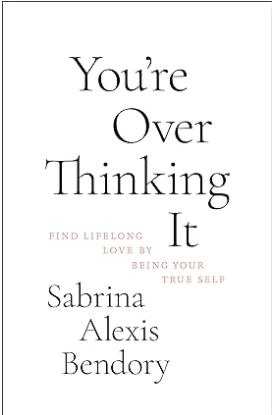 You're Overthinking It: Find Lifelong Love By Being Your True Self