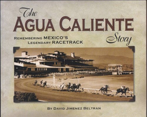 Image for THE AGUA CALIENTE STORY Remembering Mexico's Legendary Racetrack THE AGUA CALIENTE STORY Remembering Mexico's Legendary Racetrack