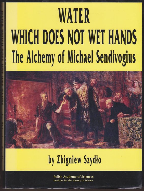 Image for WATER WHICH DOES NOT WET HANDS The Alchemy of Michael Sendivogius WATER WHICH DOES NOT WET HANDS The Alchemy of Michael Sendivogius