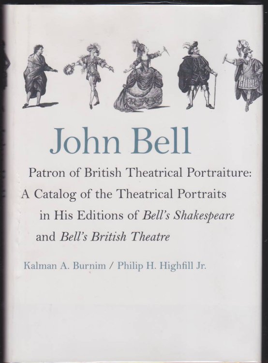 Image for JOHN BELL PATRON OF BRITISH THEATRICAL PORTRAITURE A Catalog of the Theatrical Portraits in His Editions of Bell's Shakespeare and Bell's British Theatre JOHN BELL PATRON OF BRITISH THEATRICAL PORTRAITURE A Catalog of the Theatrical Portraits in His Editions of Bell's Shakespeare and Bell's British Theatre