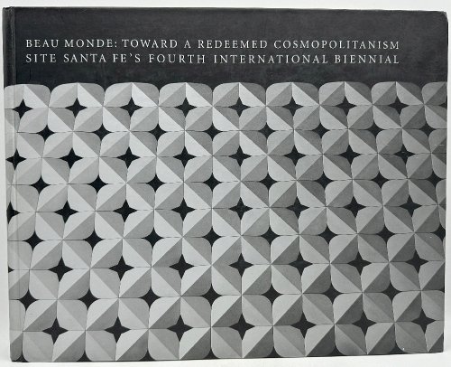 Image for Beau Monde: Toward a Redeemed Cosmopolitanism, Site Santa Fe's Fourth International Biennial Beau Monde: Toward a Redeemed Cosmopolitanism, Site Santa Fe's Fourth International Biennial