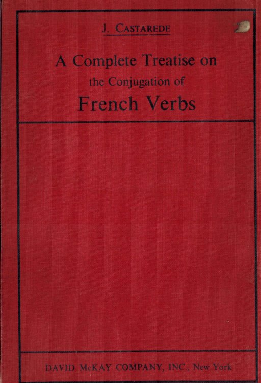 A COMPLETE TREATISE ON THE CONJUGATION OF FRENCH VERBS: Comprising the Auxiliary Verbs; the Four Regular Conjugations; the Peculiar and All the Irregular and Defective Verbs; Fully Conjugated with the English in the Opposite Columns