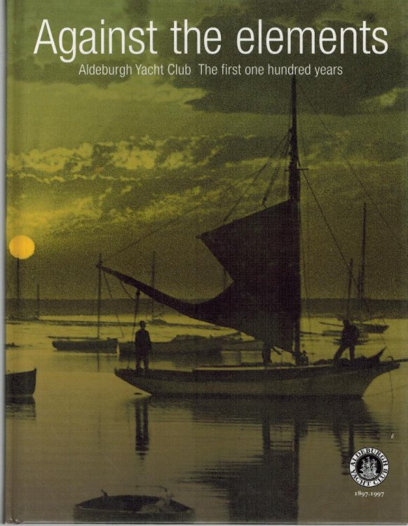 Image for Against the Elements : Aldeburgh Yacht Club the First One Hundred Years Against the Elements : Aldeburgh Yacht Club the First One Hundred Years