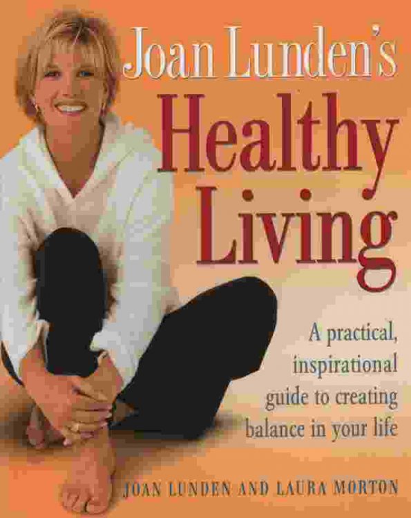 JOAN LUNDEN'S HEALTHY LIVING A Practical, Inspirational Guide to Creating Balance in Your Life