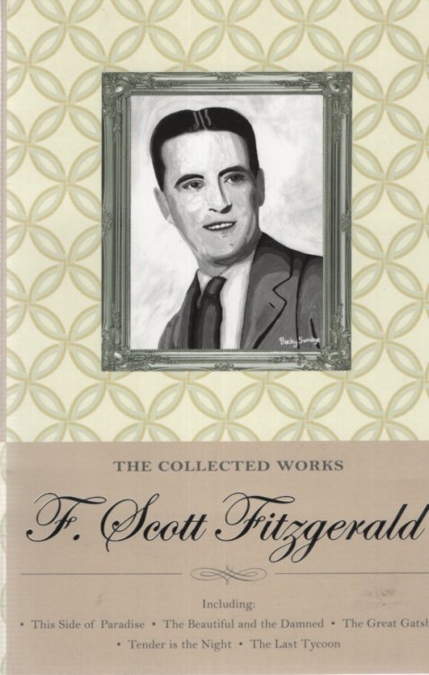 THE COLLECTED WORKS OF F SCOTT FITZGERALD Includes This Side of Paradise, the Beautifull and the Damned, the Great Gatsby, Tender is the Night & the Last Tycoon