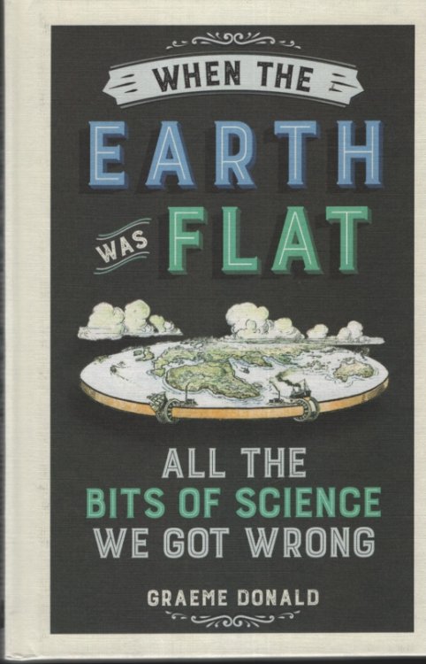 WHEN THE EARTH WAS FLAT All the Bits of Science We Got Wrong