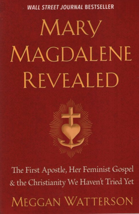 MARY MAGDALENE REVEALED The First Apostle, Her Feminist Gospel & the Christianity We Haven't Tried Yet