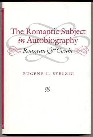 THE ROMANTIC SUBJECT IN AUTOBIOGRAPHY: ROUSSEAU AND GOETHE