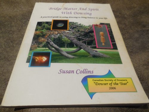Bridge Matter and Spirit with Dowsing - A Practical Guide to Using Dowsing to Bring Balance to Your Life