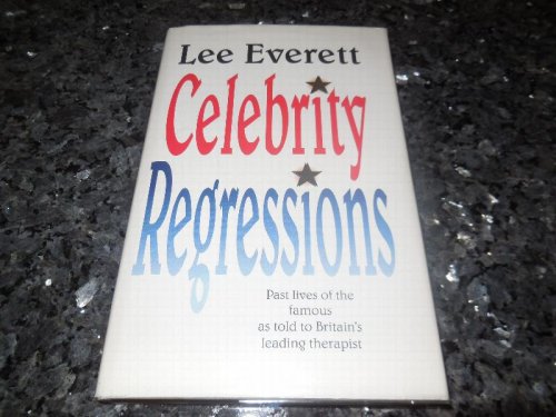 Celebrity Regressions - Past Lives of the Famous as told to Britain's Leading Therapist