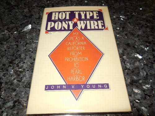 Hot Type & Pony Wire - My Life as a California Reporter from Prohibition to Pearl Harbor