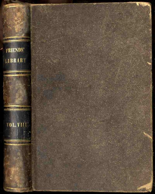 THE FRIENDS' LIBRARY: COMPRISING JOURNALS, DOCTRINAL TREATISES, AND OTHER WRITINGS OF MEMBERS OF THE RELIGIOUS SOCIETY OF FRIENDS. [VOL VIII 1844]