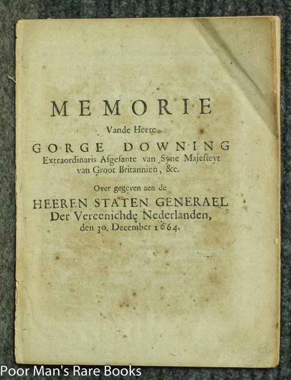 DOWNING, GEORGE, SIR, 1623 -1684. MEMORIE VANDE HEERE GEORGE DOWNING EXTRAORDINARIS AFGESANTE VAN SYNE MAJESTEYT VAN GROOT BRITANNIEN & C. OVER GEGEVEN AEN DE HEEREN STATEN GENERAEL DER VEREENICHDE NEDERLANDEN DEN 30, DECEMBER 1664