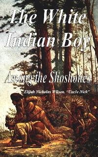 Image for The White Indian Boy - Among the Shoshones The White Indian Boy - Among the Shoshones