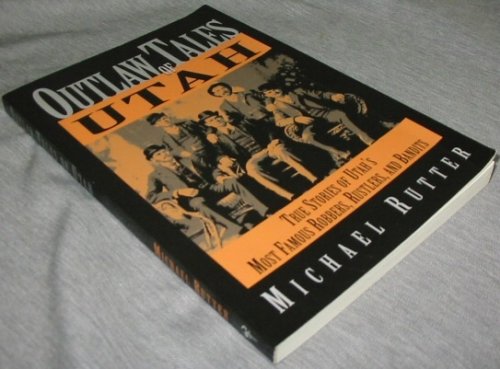 Outlaw Tales of Utah - True Stories of Utah's Most Famous Rustlers, Robbers, and Bandits