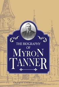 Image for Biography of Myron Tanner, Published by Authority of the Family Biography of Myron Tanner, Published by Authority of the Family