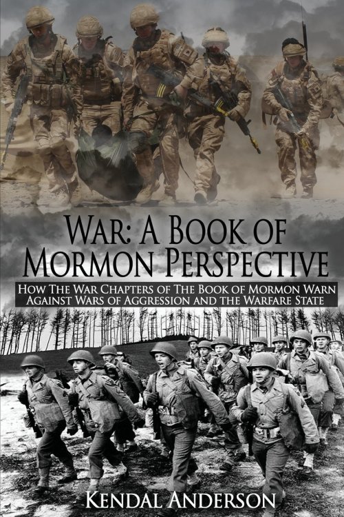 War: A Book of Mormon Perspective: How The War Chapters of the Book of Mormon Warn Against Wars of Aggression and the Warfare State