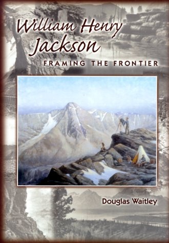 Image for William Henry Jackson; Framing the Frontier William Henry Jackson; Framing the Frontier