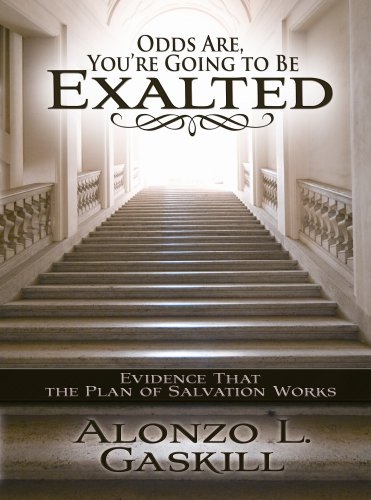 ODDS ARE, YOU'RE GOING TO BE EXALTED - Evidence That the Plan of Salvation Works